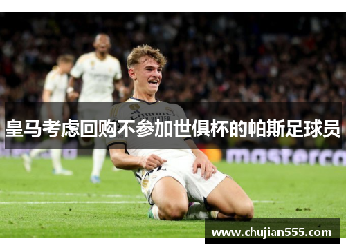 皇马考虑回购不参加世俱杯的帕斯足球员